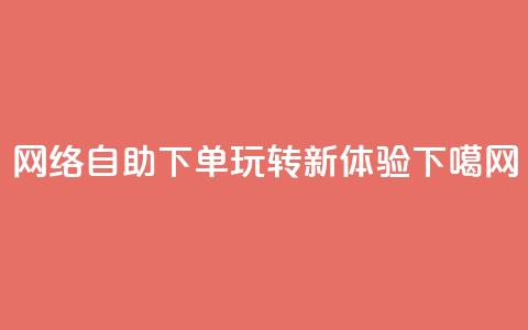 网络自助下单玩转新体验  第1张