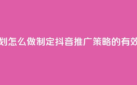 抖音推广计划怎么做 - 制定抖音推广策略的有效方法!  第1张