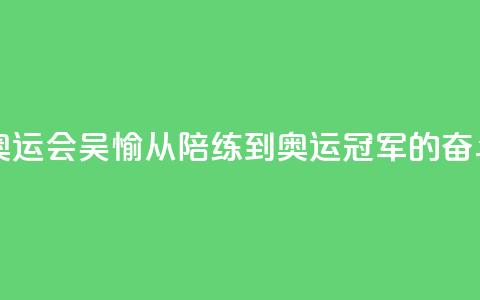 【巴黎奥运会】吴愉:从陪练到奥运冠军的奋斗之路 第1张 【巴黎奥运会】吴愉:从陪练到奥运冠军的奋斗之路 第1张