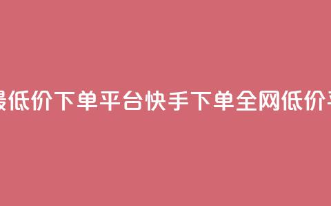 快手全网最低价下单平台(快手下单全网低价平台)  第1张