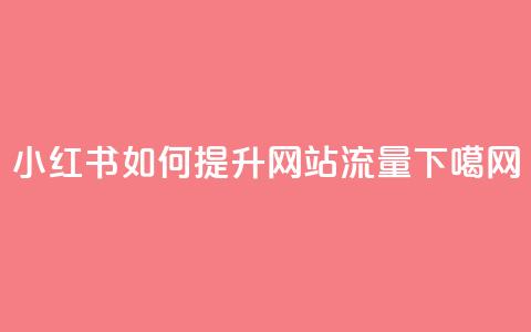 小红书如何提升网站流量  第1张