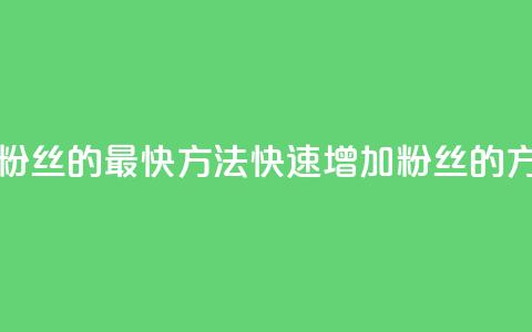 加粉丝的最快方法(快速增加粉丝的方法)  第1张