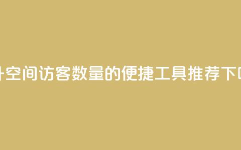 提升QQ空间访客数量的便捷工具推荐 第1张 提升QQ空间访客数量的便捷工具推荐 第1张