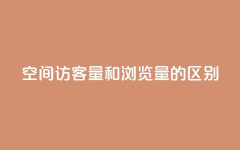 qq空间访客量和浏览量的区别 - 了解QQ空间访客量与浏览量的不同之处! 第1张 qq空间访客量和浏览量的区别 - 了解QQ空间访客量与浏览量的不同之处! 第1张