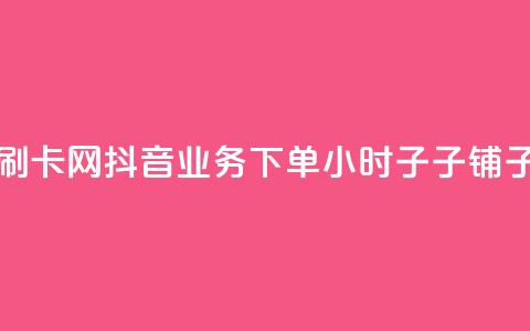 彩虹代刷卡网 - 抖音业务下单24小时子子铺子  第1张