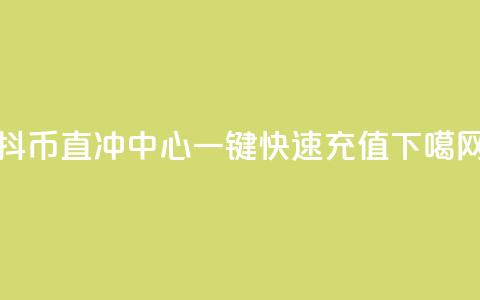 抖币直冲中心：一键快速充值  第1张