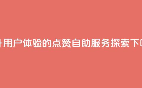 提升用户体验的点赞自助服务探索  第1张