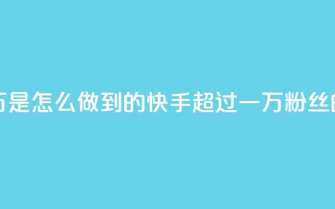 快手粉丝过万是怎么做到的(快手超过一万粉丝的方法)  第1张
