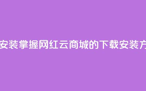 网红云商城app下载安装 - 掌握网红云商城APP的下载安装方法与技巧!  第1张