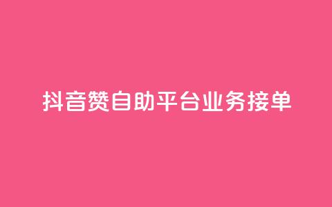 抖音赞自助平台业务接单 - 抖音自助平台开启新的业务接单模式~  第1张