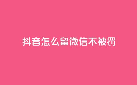 抖音怎么留微信不被罚,qq空间点赞助手app - 卡盟卖QQ号 f949797  第1张