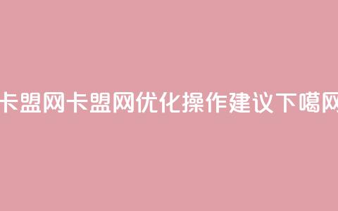 卡盟网(卡盟网-SEO优化操作建议)  第1张