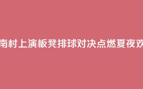 海南“村VA”上演3V3板凳排球对决 点燃夏夜欢乐 第1张 海南“村VA”上演3V3板凳排球对决 点燃夏夜欢乐 第1张