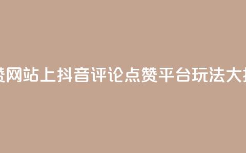 抖音评论赞网站上 - 抖音评论点赞平台玩法大揭秘！  第1张