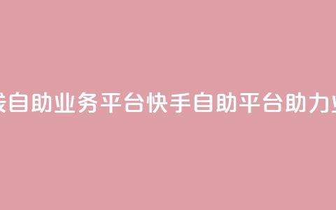 快手在线自助业务平台(快手自助平台助力业务增长) 第1张 快手在线自助业务平台(快手自助平台助力业务增长) 第1张