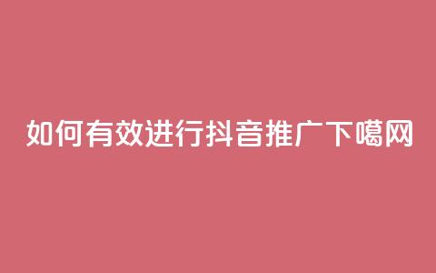 如何有效进行抖音推广？  第1张