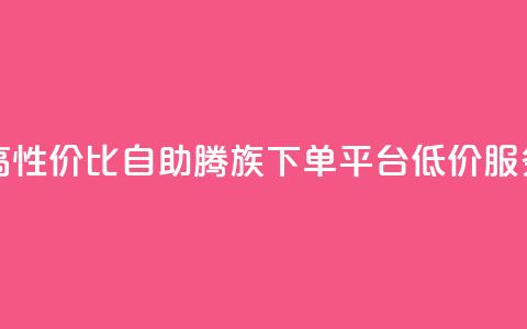 高性价比自助腾族下单平台KS低价服务  第1张