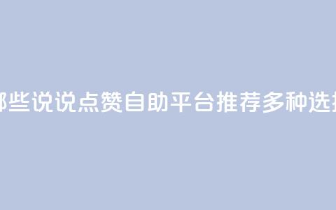 qq说说点赞自助平台有哪些 - QQ说说点赞自助平台推荐：多种选择，助力热度提升！~  第1张