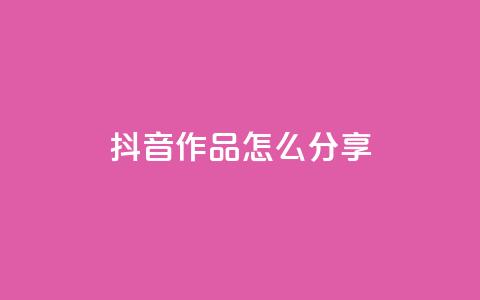 抖音作品怎么分享 - 抖音作品分享攻略助你快速传播!  第1张