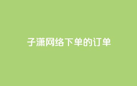子潇网络下单的订单,QQ免费领取 - 10000个赞1毛 全网最低24小时自助下单  第1张