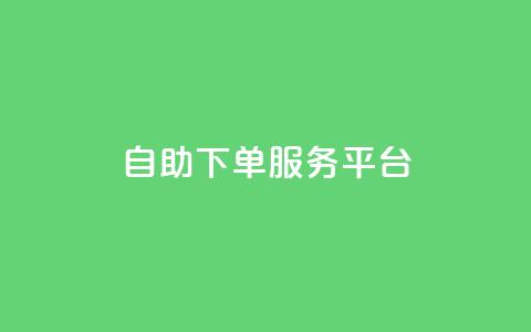 24自助下单服务平台 - 24自助下单服务平台:简单高效的在线下单平台~ 第1张 24自助下单服务平台 - 24自助下单服务平台:简单高效的在线下单平台~ 第1张