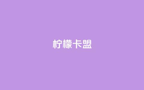 柠檬卡盟,网红助手点赞app - 王者荣耀买赞不会封号吗 快手点赞要微信收款吗  第1张
