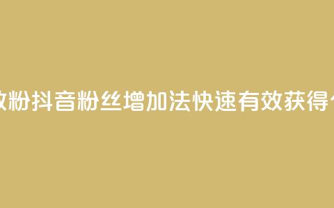 抖音如何快速涨500有效粉 - 抖音粉丝增加法：快速有效获得500个粉丝的技巧~  第1张