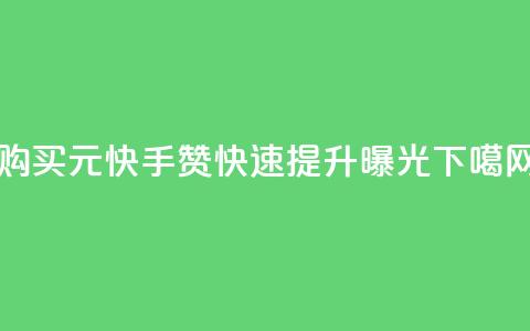 购买1元快手赞，快速提升曝光！  第1张