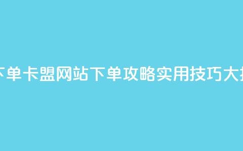 卡盟网站下单 - 卡盟网站下单攻略：实用技巧大揭秘。  第1张