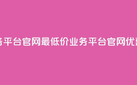 全网最低价业务平台官网(最低价业务平台官网优惠大放送)  第1张