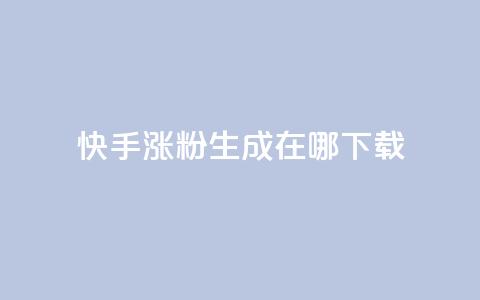快手涨粉生成在哪下载 - 在哪里可以下载快手涨粉生成工具？！  第1张