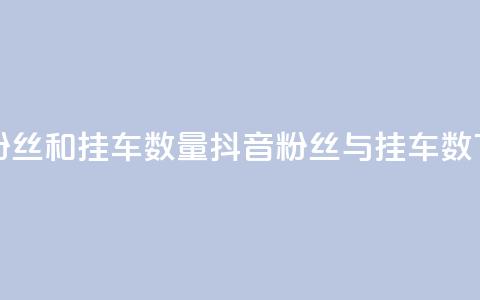 抖音粉丝和挂车数量(抖音粉丝与挂车数)  第1张