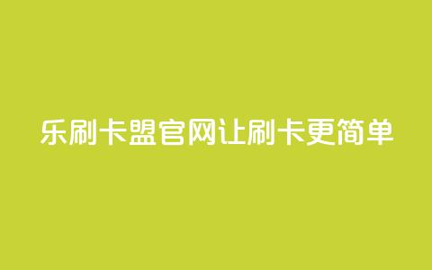 乐刷卡盟官网—让刷卡更简单  第1张