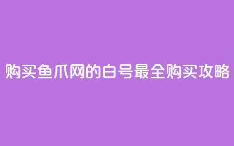 购买鱼爪网的dy白号	，最全购买攻略  第1张