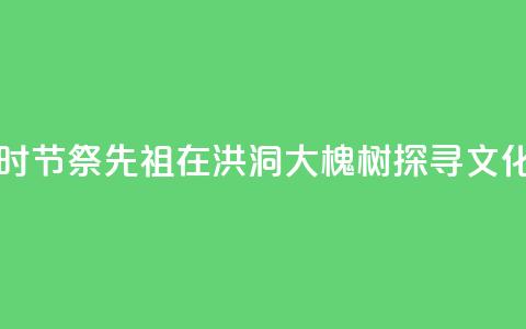 中元时节祭先祖:在洪洞大槐树探寻文化根脉 第1张 中元时节祭先祖:在洪洞大槐树探寻文化根脉 第1张