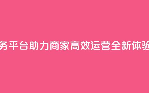 DY下单业务平台助力商家高效运营全新体验  第1张