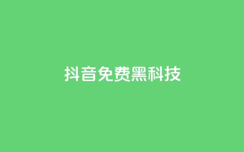 抖音免费黑科技 - 抖音黑科技大揭秘！免费获取技巧全攻略！~  第1张