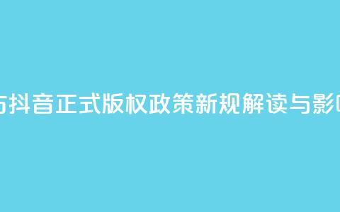 抖音正版官方 - 抖音正式版权政策新规解读与影响分析~  第1张