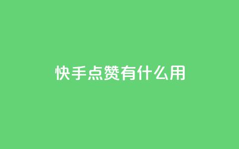 快手点赞有什么用 - 快手点赞的好处与影响分析! 第1张 快手点赞有什么用 - 快手点赞的好处与影响分析! 第1张