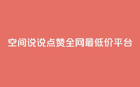 空间说说点赞全网最低价平台 - 全网最低价点赞平台，助您提升曝光	，惊人价格！~  第1张