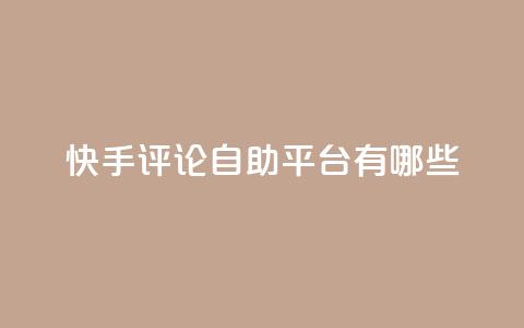 快手评论自助平台有哪些,ks业务专区 - 免费领取10000快手播放量 王者自助下单全网最便宜  第1张