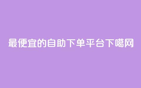 最便宜的自助下单平台 第1张 最便宜的自助下单平台 第1张