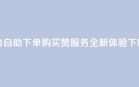 dy平台自助下单购买赞服务-全新体验  第1张