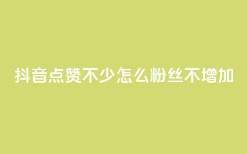 抖音点赞不少怎么粉丝不增加 - 抖音点赞多却粉丝不增的原因与解决方案! 第1张 抖音点赞不少怎么粉丝不增加 - 抖音点赞多却粉丝不增的原因与解决方案! 第1张