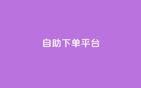 自助下单平台 - 智能自助下单系统助力轻松购买体验!  第1张