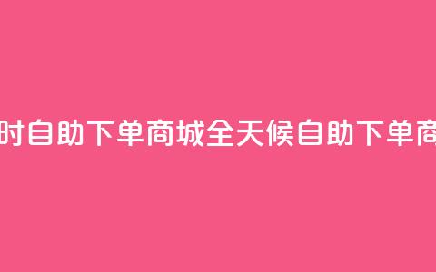 二十四小时自助下单商城(全天候自助下单商城)  第1张