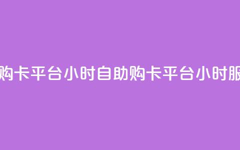 卡盟自助购卡平台24小时(自助购卡平台24小时服务)  第1张