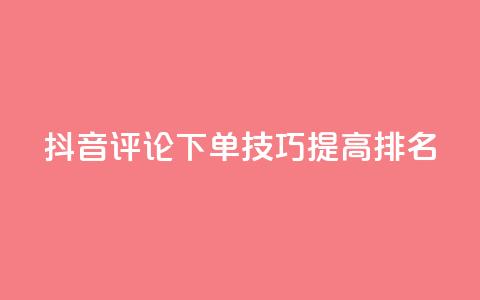 抖音评论下单技巧，提高SEO排名！  第1张