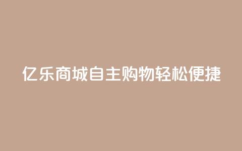 亿乐商城:自主购物轻松便捷! 第1张 亿乐商城:自主购物轻松便捷! 第1张