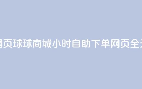 球球商城24小时自助下单网页 - 球球商城24小时自助下单网页-全天候在线购物利器。  第1张